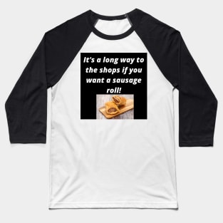 Its a long way to the shops if you want a sausage roll! Baseball T-Shirt